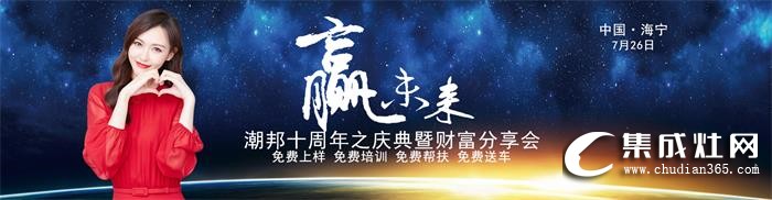 2019潮邦夏季招商會即將震撼來襲！期待與您攜手共創(chuàng)奇跡！