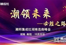 聚英雄造時勢｜2021年潮邦集成灶湖南選商