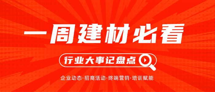 一周建材必看丨7月下半場激烈角逐已拉開，品牌蓄力終端再燃戰(zhàn)鼓