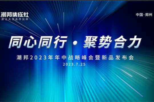 同心同行 ● 聚勢合力丨2023潮邦年中戰(zhàn)略峰會暨新品發(fā)布會圓滿召開！